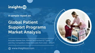 Global Patient
Support Programs
Market Analysis
A sample report on
www.insights10.com
Includes Market Size, Market Segmented by Types
and Key Competitors (Data forecasts from 2021 – 2030F)
 