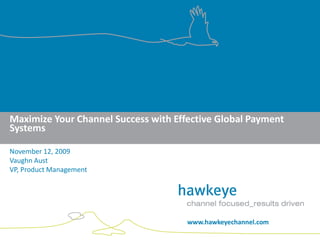 Maximize Your Channel Success with Effective Global Payment
Systems

November 12, 2009
Vaughn Aust
VP, Product Management




                                      www.hawkeyechannel.com
www.hawkeyechannel.com
 