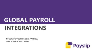 PAYSLIP
INTEGRATIONS
INTEGRATE YOUR GLOBAL PAYROLL
WITH YOUR HCM SYSTEM
GLOBAL PAYROLL
 