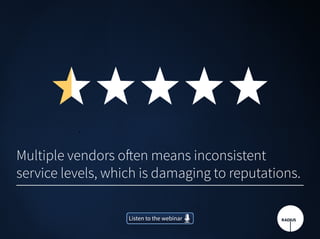 Multiple vendors often means inconsistent
service levels, which is damaging to reputations.
Listen to the webinarListen to the webinar
 