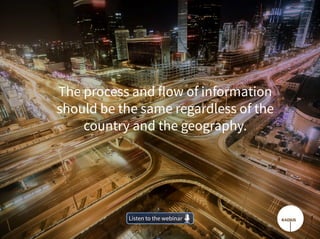 The process and flow of information
should be the same regardless of the
country and the geography.
Listen to the webinarListen to the webinar
 