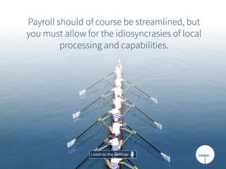 Payroll should of course be streamlined, but
you must allow for the idiosyncrasies of local
processing and capabilities.
Listen to the webinarListen to the webinar
 
