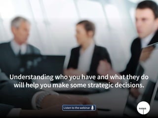 Understanding who you have and what they do
will help you make some strategic decisions.
Listen to the webinarListen to the webinar
 