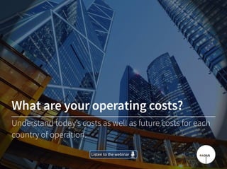 What are your operating costs?
Understand today’s costs as well as future costs for each
country of operation.
Listen to the webinarListen to the webinar
 