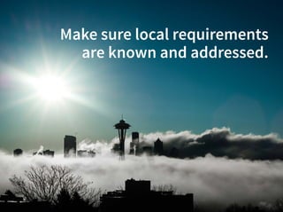Listen to the webinarListen to the webinar
Make sure local requirements
are known and addressed.
 