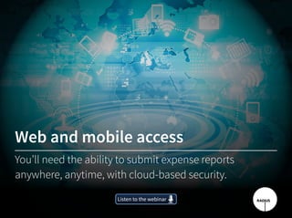 Listen to the webinarListen to the webinar
Web and mobile access
You’ll need the ability to submit expense reports
anywhere, anytime, with cloud-based security.
 