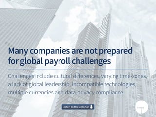 Listen to the webinarListen to the webinar
Manycompaniesarenotprepared
forglobalpayrollchallenges
Challenges include cultural differences, varying time-zones,
a lack of global leadership, incompatible technologies,
multiple currencies and data-privacy compliance.
 