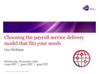 NGA Human Resources confidential. All rights reserved. 
Choosing the payroll service delivery model that fits your needs 
Live Webinar 
Wednesday November 26th 10am EST | 3pm GMT | 4pm CET  