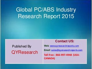 Global PC/ABS Industry
Research Report 2015
Published By
QYResearch
Contact US:
Web: www.qyresearchreports.com
Email: sales@qyresearchreports.com
Toll Free : 866-997-4948 (USA-
CANADA)
 