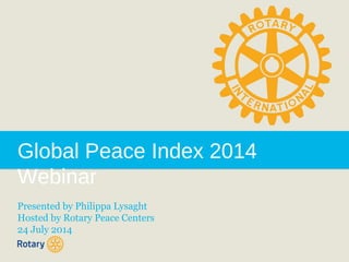 Global Peace Index 2014
Webinar
Presented by Philippa Lysaght
Hosted by Rotary Peace Centers
24 July 2014
 