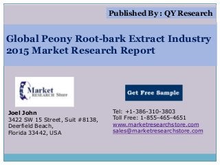 Global Peony Root-bark Extract Industry
2015 Market Research Report
Joel John
3422 SW 15 Street, Suit #8138,
Deerfield Beach,
Florida 33442, USA
Tel: +1-386-310-3803
Toll Free: 1-855-465-4651
www.marketresearchstore.com
sales@marketresearchstore.com
Published By : QY Research
 