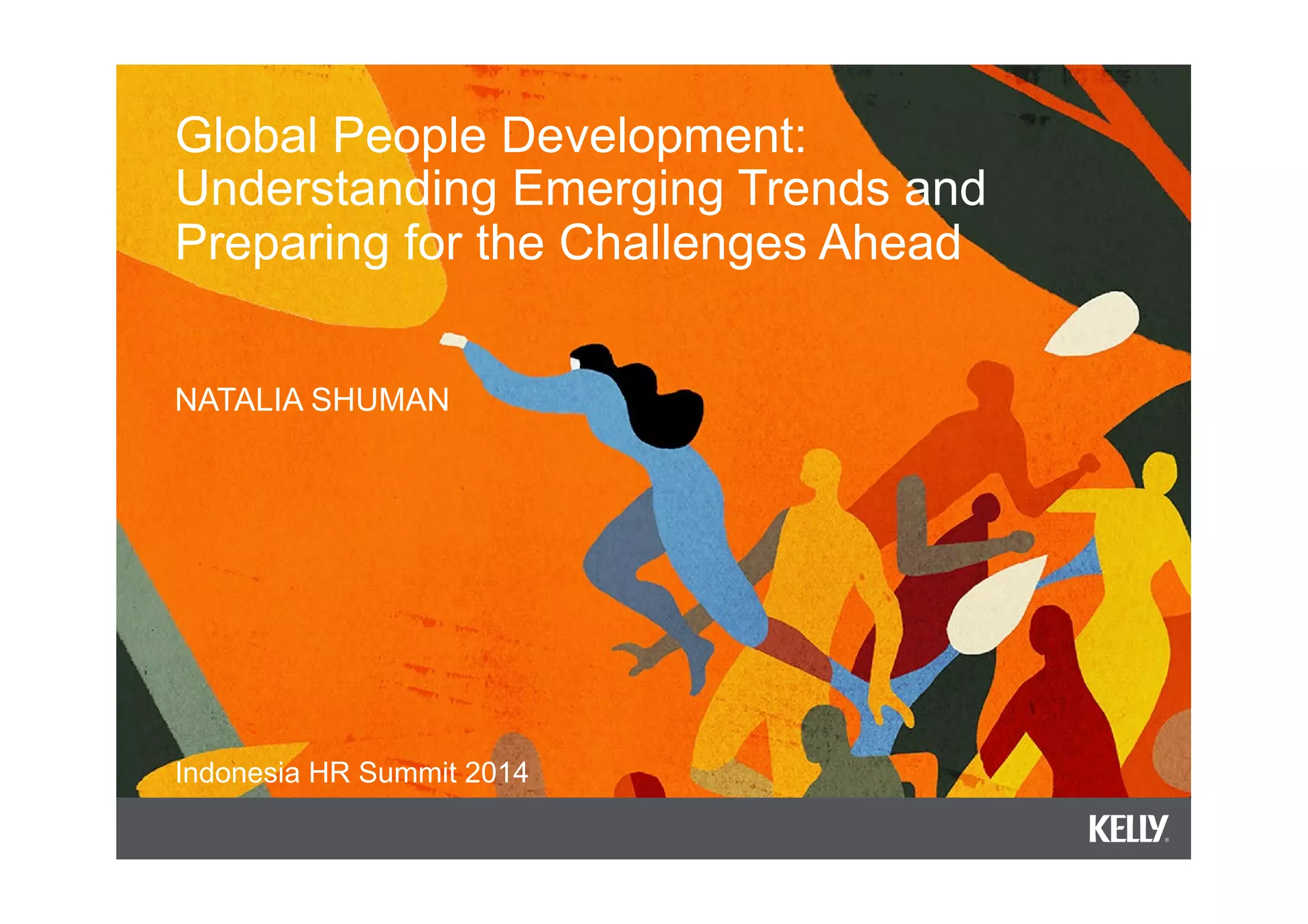 Global People Development:
Understanding Emerging Trends and
Preparing for the Challenges Ahead
NATALIA SHUMAN
Indonesia HR Summit 2014