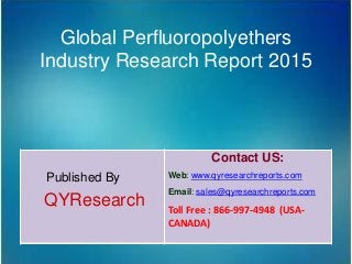 Global Perfluoropolyethers
Industry Research Report 2015
Published By
QYResearch
Contact US:
Web: www.qyresearchreports.com
Email: sales@qyresearchreports.com
Toll Free : 866-997-4948 (USA-
CANADA)
 