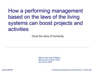 How a performing management
based on the laws of the living
systems can boost projects and
activitiesPARTIE
         Once the story of humanity




              Maison des Arts & Métiers
              9bis avenue d’Iéna, Paris
              26 Janvier 2009
 
