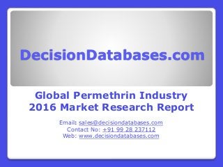 DecisionDatabases.com
Global Permethrin Industry
2016 Market Research Report
Email: sales@decisiondatabases.com
Contact No: +91 99 28 237112
Web: www.decisiondatabases.com
 