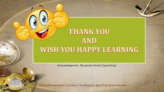 Global Perspectives in Science Teaching by Asst.Prof. Ketan Kamble
8
Acknowledgement : Bhupendra Shrike (Typewriting)
 