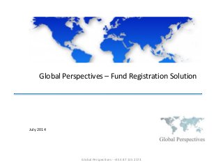 Global Perspectives – Fund Registration Solution
July 2014
Global Perspectives - +353 87 115 2173
 