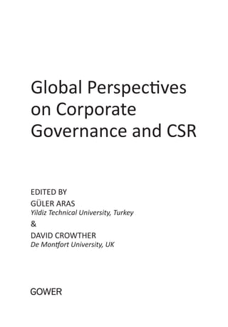 Global Perspectives
on Corporate
Governance and CSR

edited by
GüleR ARAS
Yildiz Technical University, Turkey
&
DAviD CRowtheR
De Montfort University, UK
 