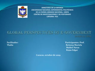 MINISTERIO DE LA DEFENSA UNIVERSIDAD NACIONAL EXPERIMENTAL POLITÉCNICA DE LA FUERZA ARMADA NACIONAL. UNEFA CENTRO DE INVESTIGACIONES Y DE POSTGRADO CÁTEDRA: TICS GLOBAL PERSPECTIVES ON E-GOVERNMENTDarrel M. West Facilitador:                                                                                            Participantes: Prof. Thalía                                                                                                       Reinosa Mariela						               MaikelNavas						                       Rojas Edgar Caracas, octubre de 2009 