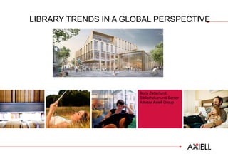 LIBRARY TRENDS IN A GLOBAL PERSPECTIVE
Boris Zetterlund,
Bibliothekar und Senior
Advisor Axiell Group
 