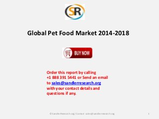 Global Pet Food Market 2014-2018

Order this report by calling
+1 888 391 5441 or Send an email
to sales@sandlerresearch.org
with your contact details and
questions if any.

© SandlerResearch.org/ Contact sales@sandlerresearch.org

1

 