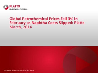 © 2013 Platts, McGraw Hill Financial. All rights reserved.
Global Petrochemical Prices Fell 3% in
February as Naphtha Costs Slipped: Platts
March, 2014
 