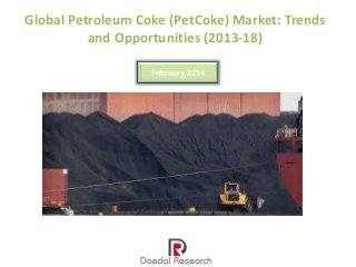 Global Petroleum Coke (PetCoke) Market: Trends
and Opportunities (2013-18)
February 2014

 