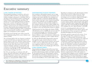 Executive summary
GLOBAL SPENDING ON MEDICINES
Annual global spending on medicines will reach
nearly $1.2 trillion by 2016, as the pharmerging
markets, biologics and generics contribute more to
spending. In the developed markets, including the
United States, Europe and Japan, spending will
decline to 57% of the global total due to expiring
patents for a number of significant brand-name
drugs, slower increases in spending on branded
products, and increased cost containment measures
by payers.Alternatively, pharmerging markets will
reach 30% of global spending by 2016, as population
and economic growth contribute to dramatically
higher use of medicines in these markets.
Overall, the top 20 therapy areas will account for
42% of global spending, led by cancer, diabetes and
asthma/COPD.
An accelerated shift to the use of generic medicines
is expected, both from an unprecedented level of
patent expiries in the U.S., and from volume-driven
growth in the largely generic-using pharmerging
markets.At the same time, lower-cost versions of
expensive biologic medicines, or biosimilars, will
continue to be launched, though slowly, and will
account for only $4-6Bn, or 2%, of the $200-210Bn
in spending on biologics by 2016.
By 2016, net spending on medicines, after off-
invoice discounts and rebates, will surpass $1 trillion
globally. Off-invoice transactions will continue to
rise, particularly for generics, representing in
aggregate an estimated $180-190Bn in 2016.
TRANSFORMATIONS IN DISEASE TREATMENTS
New medicines will transform patient care in a large
number of diseases including cancer,heart disease and
central nervous system disorders.Few medicines are
available uniformly to all patients globally following
launch,and the time lag in some countries for gaining
access to these medicines can be significant.Proven
medicines,which were only previously available in a
few countries,will become more widely available over
the next five years,bringing important advances in care
for diabetes,cancer and autoimmune diseases to millions.
Global launches for New Molecular Entities (NME)
will rebound, as 32 to 37 NMEs per year are expected
to be launched, through 2016. Innovative therapies
are anticipated for Alzheimer’s and autoimmune
diseases, diabetes, cancer, and infectious, cardiovascular
and respiratory conditions, as well as orphan diseases.
In 2004, the World Health Organization reported
that significant gaps existed in pharmaceuticals
available to treat certain priority diseases, and issued
a call to action to address these gaps. In the years
since, significant efforts have been made to address
some of these disease areas, though gaps will remain.
GLOBAL SPENDING GROWTH
Annual global spending growth will increase from
$30Bn in 2012, to $70Bn in 2016, driven by volume
growth in pharmerging markets and higher spending
by developed nations.The pharmerging countries
will double their spending on pharmaceuticals over
the next five years, as annual growth is forecast to
increase from $24Bn in 2012, to $35-45Bn in 2016.
Spending on medicines in the pharmerging markets
will increase by $150-165Bn, driven by rising
incomes and macroeconomic expansion, and
increasing access to medicines supported through a
range of government policies and programs.
The developed markets are expected to grow slowly due
to patent expiries and the sustained impact of the global
economic crisis felt in these countries since 2008.Patent
expiries will reduce brand spending by $127Bn through
2016,yielding a five-year “patent dividend” of $106Bn.
In the U.S., spending growth will recover, but
remain at historically low levels. Patent expiries and
the introduction of low-cost generics will reduce
spending throughout the forecast period.
In Europe, growth is expected to be in the -1% to
2% range through 2016, compared to 3.8% for
2007-2011, as national debt incurred due to the
global economic crisis is anticipated to be addressed
through austerity programs and healthcare cost
containment. Limited savings from patent expiries
are also prompting policy shifts that encourage the
greater use of generics and lower reimbursement,
such as those already enacted in Spain in 2010.
The Japanese market for pharmaceuticals will increase
slightly over the next five years with growth forecast
between 1-4% and punctuated by biennial price cuts.
Reforms,implemented in 2010,will continue to
encourage greater adoption of new medicines and also
shift usage from off-patent brands to generics.While
Japan’s population as a whole will decline,an aging
population is expected to drive up demand for medicines.
3The Global Use of Medicines: Outlook Through 2016
Report by the IMS Institute for Healthcare Informatics
 