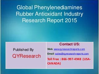 Global Phenylenediamines
Rubber Antioxidant Industry
Research Report 2015
Published By
QYResearch
Contact US:
Web: www.qyresearchreports.com
Email: sales@qyresearchreports.com
Toll Free : 866-997-4948 (USA-
CANADA)
 