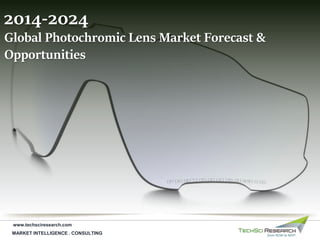 MARKET INTELLIGENCE . CONSULTING
www.techsciresearch.com
Global Photochromic Lens Market Forecast &
Opportunities
2014-2024
 