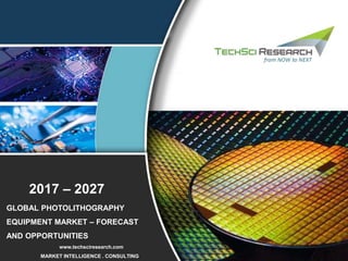 1
2015 – 2025
MARKET INTELLIGENCE . CONSULTING
www.techsciresearch.com
GLOBAL PHOTOLITHOGRAPHY
EQUIPMENT MARKET – FORECAST
AND OPPORTUNITIES
2017 – 2027
 