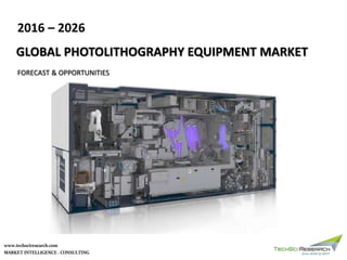 MARKET INTELLIGENCE . CONSULTING
www.techsciresearch.com
2016 – 2026
GLOBAL PHOTOLITHOGRAPHY EQUIPMENT MARKET
FORECAST & OPPORTUNITIES
 