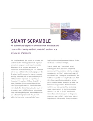 SMART SCRAMBLE
An economically depressed world in which individuals and
communities develop localized, makeshift solutions to a
growing set of problems
The global recession that started in 2008 did not
trail off in 2010 but dragged onward. Vigorous
attempts to jumpstart markets and economies
didn’t work, or at least not fast enough to
reverse the steady downward pull. The combined
private and public debt burden hanging over the
developed world continued to depress economic
activity, both there and in developing countries
with economies dependent on exporting to
(formerly) rich markets. Without the ability to
boost economic activity, many countries saw
their debts deepen and civil unrest and crime
rates climb. The United States, too, lost much of
its presence and credibility on the international
stage due to deepening debt, debilitated markets,
and a distracted government. This, in turn,
led to the fracturing or decoupling of many
international collaborations started by or reliant
on the U.S.’s continued strength.
Also in trouble was China, where social
stability grew more precarious. Depressed
economic activity, combined with the ecological
consequences of China’s rapid growth, started
to take their toll, causing the shaky balance that
had held since 1989 to finally break down. With
their focus trained on managing the serious
political and economic instability at home, the
Chinese sharply curtailed their investments
in Africa and other parts of the developing
world. Indeed, nearly all foreign investment
in Africa — as well as formal, institutional
flows of aid and other support for the poorest
countries — was cut back except in the gravest
humanitarian emergencies. Overall, economic42
ScenariosfortheFutureofTechnologyandInternationalDevelopment
 