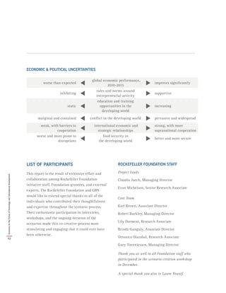 ECONOMIC & POLITICAL UNCERTAINTIES
worse than expected 
global economic performance,
2010-2015  improves significantly
inhibiting 
rules and norms around
entrepreneurial activity  supportive
static 
education and training
opportunities in the
developing world
 increasing
marginal and contained  conflict in the developing world  pervasive and widespread
weak, with barriers to
cooperation 
international economic and
strategic relationships 
strong, with more
supranational cooperation
worse and more prone to
disruptions 
food security in
the developing world  better and more secure
LIST OF PARTICIPANTS
This report is the result of extensive effort and
collaboration among Rockefeller Foundation
initiative staff, Foundation grantees, and external
experts. The Rockefeller Foundation and GBN
would like to extend special thanks to all of the
individuals who contributed their thoughtfulness
and expertise throughout the scenario process.
Their enthusiastic participation in interviews,
workshops, and the ongoing iteration of the
scenarios made this co-creative process more
stimulating and engaging that it could ever have
been otherwise.
ROCKEFELLER FOUNDATION STAFF
Project Leads
Claudia Juech, Managing Director
Evan Michelson, Senior Research Associate
Core Team
Karl Brown, Associate Director
Robert Buckley, Managing Director
Lily Dorment, Research Associate
Brinda Ganguly, Associate Director
Veronica Olazabal, Research Associate
Gary Toenniessen, Managing Director
Thank you as well to all Foundation staff who
participated in the scenario creation workshop
in December.
A special thank you also to Laura Yousef.
52
ScenariosfortheFutureofTechnologyandInternationalDevelopment
 