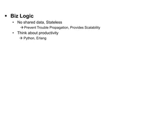 Business Logic                                                [ II. Software Layer ]

  Biz Logic
    • No shared data, Stateless
         Prevent Trouble Propagation, Provides Scalability
    • Think about productivity
        Python, Erlang
 