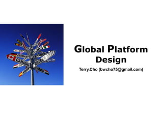 Global Platform
        Design
 Terry.Cho (bwcho75@gmail.com)
 