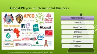 Global Players in International Business
Presented by:-
Sakshi
Muskan
Dimple
Sanjeev
Harpret
Rahul
Gitarattan International Business School, New Delhi
 