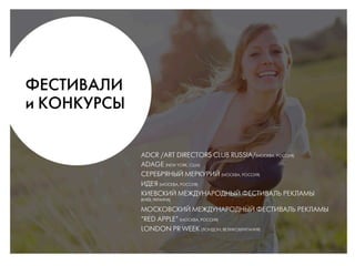 îÖëíàÇÄãà
Ë äéçäìêëõ
ADCR /ART DIRECTORS CLUB RUSSIA/(МОСКВА, РОССИЯ)
ADAGE (NEW YORK, США)
СЕРЕБРЯНЫЙ МЕРКУРИЙ (МОСКВА, РОССИЯ)
ИДЕЯ (МОСКВА, РОССИЯ)
КИЕВСКИЙ МЕЖДУНАРОДНЫЙ ФЕСТИВАЛЬ РЕКЛАМЫ
(КИЕВ,УКРАИНА)
МОСКОВСКИЙ МЕЖДУНАРОДНЫЙ ФЕСТИВАЛЬ РЕКЛАМЫ
“RED APPLE” (МОСКВА, РОССИЯ)
LONDON PR WEEK (ЛОНДОН, ВЕЛИКОБРИТАНИЯ)
 