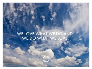 WE LOVE WHAT WE DO AND
WE DO WHAT WE LOVE
 