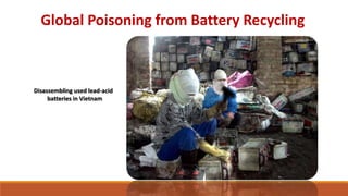 Global Poisoning from Battery Recycling
Mexico should establish a more robust
regulatory framework that covers the
entire industry and provides public health
and environmental protections equivalent
to those in the United States.
 