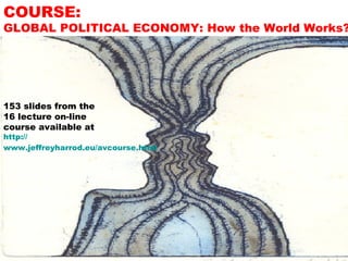COURSE:

GLOBAL POLITICAL ECONOMY: How the World Works?

153 slides from the
16 lecture on-line
course available at

http://
www.jeffreyharrod.eu/avcourse.html

 