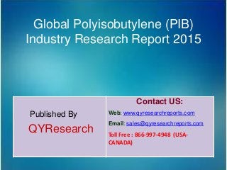 Global Polyisobutylene (PIB)
Industry Research Report 2015
Published By
QYResearch
Contact US:
Web: www.qyresearchreports.com
Email: sales@qyresearchreports.com
Toll Free : 866-997-4948 (USA-
CANADA)
 