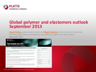 © 2013 Platts, McGraw Hill Financial. All rights reserved.
Global polymer and elastomers outlook
September 2013
Daved Chohan, petrochemicals editor and Miguel Cambeiro, senior editor petrochemicals
interview Oleg Makarov, managing director, planning, logistics and sales support,
September 2013
 