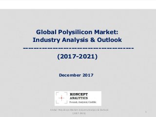 Global Polysilicon Market:
Industry Analysis & Outlook
-----------------------------------------
(2017-2021)
Industry Research by Koncept Analytics
1
December 2017
Global Polysilicon Market: Industry Analysis & Outlook
(2017-2021)
 