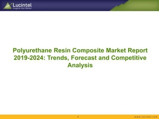 Polyurethane Resin Composite Market Report
2019-2024: Trends, Forecast and Competitive
Analysis
1
 