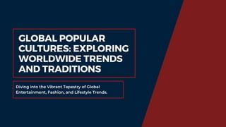 Diving into the Vibrant Tapestry of Global
Entertainment, Fashion, and Lifestyle Trends.
GLOBAL POPULAR
CULTURES: EXPLORING
WORLDWIDE TRENDS
AND TRADITIONS
 
