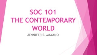 SOC 1O1
THE CONTEMPORARY
WORLD
JENNIFER S. MAYANO
 
