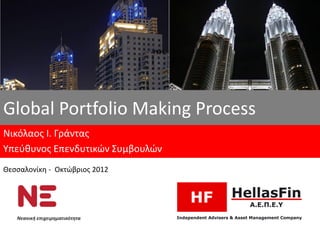 Global Portfolio Μaking Process
Νικόλαος Ι. Γράντας
Υπεύθυνος Επενδυτικών Συμβουλών
Θεσσαλονίκη - Οκτώβριος 2012




   Νεανική επιχειρηματικότητα
 