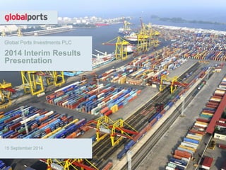 Global Ports Investments PLC 
2014 Interim Results Presentation 
15 September 2014 
 