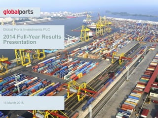 Global Ports Investments PLC
2014 Full-Year Results
Presentation
16 March 2015
 